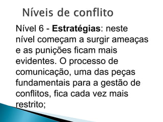 Nível 6 - Estratégias: neste
nível começam a surgir ameaças
e as punições ficam mais
evidentes. O processo de
comunicação, uma das peças
fundamentais para a gestão de
conflitos, fica cada vez mais
restrito;
 
