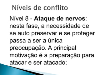 Nível 8 - Ataque de nervos:
nesta fase, a necessidade de
se auto preservar e se proteger
passa a ser a única
preocupação. A principal
motivação é a preparação para
atacar e ser atacado;
 