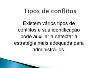 Existem vários tipos de
conflitos e sua identificação
pode auxiliar a detectar a
estratégia mais adequada para
administrá-los.
 