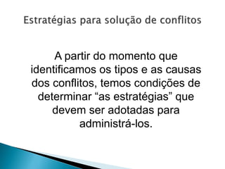 A partir do momento que
identificamos os tipos e as causas
dos conflitos, temos condições de
determinar “as estratégias” que
devem ser adotadas para
administrá-los.
 