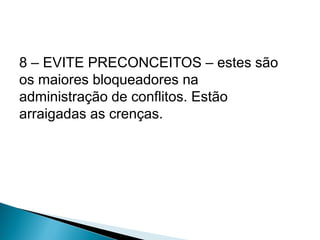 8 – EVITE PRECONCEITOS – estes são
os maiores bloqueadores na
administração de conflitos. Estão
arraigadas as crenças.
 