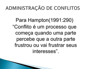 Para Hampton(1991:290)
“Conflito é um processo que
começa quando uma parte
percebe que a outra parte
frustrou ou vai frustrar seus
interesses”.
 