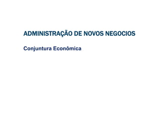 ADMINISTRAÇÃO DE NOVOS NEGOCIOS
Conjuntura Econômica
 