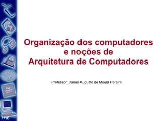 Organização dos computadores e noções de Arquitetura de Computadores Professor: Daniel Augusto de Moura Pereira 