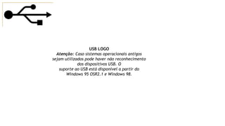 USB LOGO
Atenção: Caso sistemas operacionais antigos
sejam utilizados pode haver não reconhecimento
dos dispositivos USB. O
suporte ao USB está disponível a partir do
Windows 95 OSR2.1 e Windows 98.
 