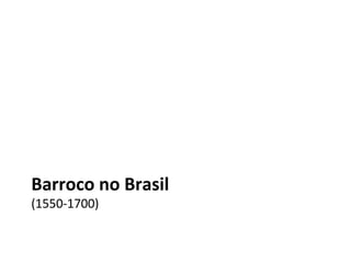 Barroco no Brasil
(1550-1700)
 