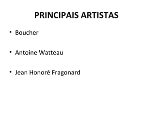 PRINCIPAIS ARTISTAS
• Boucher
• Antoine Watteau
• Jean Honoré Fragonard
 