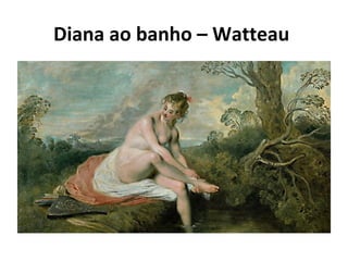 Diana ao banho – Watteau
 