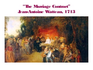 “The Marriage Contract”
Jean-Antoine Watteau, 1713
 