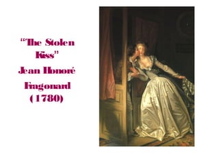 “The Stolen
Kiss”
Jean Honoré
Fragonard
(1780)
 