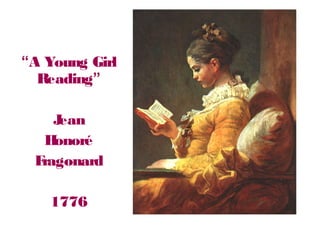 “A Young Girl
Reading”
Jean
Honoré
Fragonard
1776
 