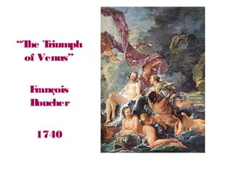 “The Triumph
of Venus”
François
Boucher
1740
 