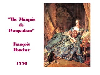 “The Marquis
de
Pompadour”
François
Boucher
1756
 