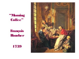 “Morning
Coffee”
François
Boucher
1739
 