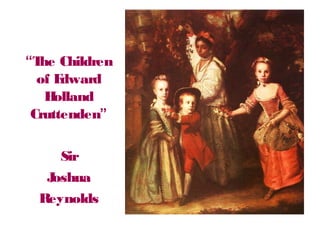 “The Children
of Edward
Holland
Cruttenden”
Sir
Joshua
Reynolds
 