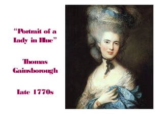 “Portrait of a
Lady in Blue”
Thomas
Gainsborough
Late 1770s
 