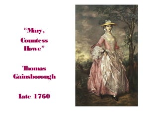 “Mary,
Countess
Howe”
Thomas
Gainsborough
Late 1760
 