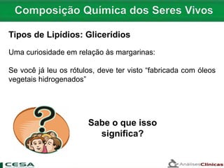 Uma curiosidade em relação às margarinas:
Se você já leu os rótulos, deve ter visto “fabricada com óleos
vegetais hidrogenados”
Sabe o que isso
significa?
Tipos de Lipídios: Glicerídios
 