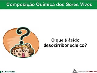 O que é ácido
desoxirribonucleico?
 
