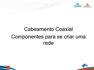 Cabeamento Coaxial
Componentes para se criar uma
rede
 