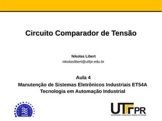Circuito Comparador de Tensão
Circuito Comparador de Tensão
Nikolas Libert
Aula 4
Manutenção de Sistemas Eletrônicos Industriais ET54A
Tecnologia em Automação Industrial
 
