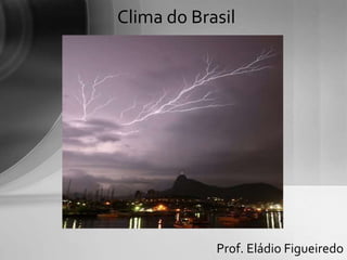 Prof. Eládio Figueiredo
Clima do Brasil
 