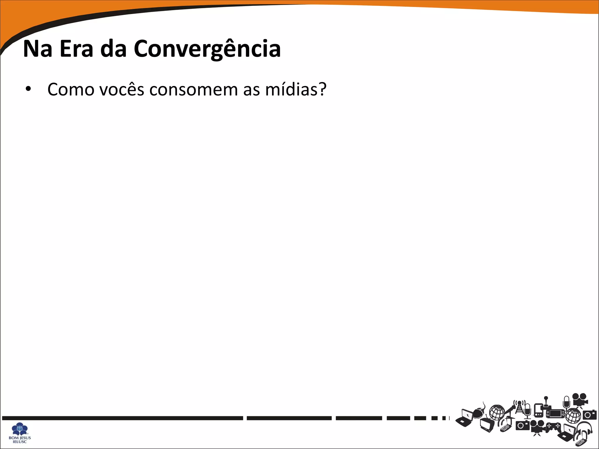 Na Era da Convergência
• Como vocês consomem as mídias?
 