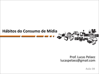 Hábitos do Consumo de Mídia




                                    Prof. Lucas Pelaez
                              lucaspelaez@gmail.com

                                               Aula: 04
 