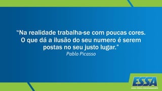 “Na realidade trabalha-se com poucas cores.
O que dá a ilusão do seu numero é serem
postas no seu justo lugar.”
Pablo Picasso
 