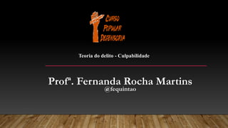 Profª. Fernanda Rocha Martins
@fequintao
Teoria do delito - Culpabilidade
 
