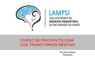 CURSO DE PSICOPATOLOGIA
DOS TRANSTORNOS MENTAIS
                Por Paula Borba
                   Psiquiatra
 