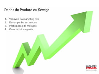 Dados do Produto ou Serviço
1. Variáveis do marketing mix
2. Desempenho em vendas
3. Participação de mercado
4. Características gerais
 