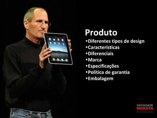 Produto
•Diferentes tipos de design
•Características
•Diferenciais
•Marca
•Especificações
•Política de garantia
•Embalagem
 