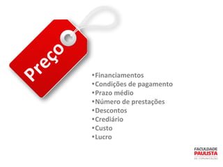 Preço
•Financiamentos
•Condições de pagamento
•Prazo médio
•Número de prestações
•Descontos
•Crediário
•Custo
•Lucro
 