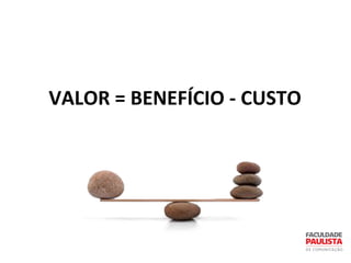 VALOR = BENEFÍCIO - CUSTO
 