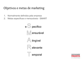 Objetivos e metas de marketing
1. Normalmente definidos pela empresa
2. Metas específicas e mensuráveis - SMART
pecífico
ensurável
e
tingível
elevante
emporal
 