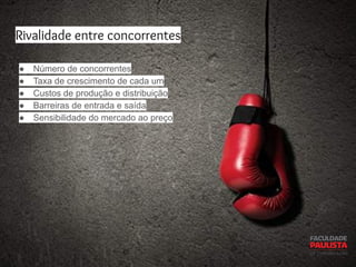 Rivalidade entre concorrentes
● Número de concorrentes
● Taxa de crescimento de cada um
● Custos de produção e distribuição
● Barreiras de entrada e saída
● Sensibilidade do mercado ao preço
 