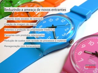 Reduzindo a ameaça de novos entrantes
Aumento doas escalas de operação
Criação de imagem de marca
Patentes e proteção da propriedade intelectual
Parcerias com produtos relacionados
Redução de custos com revisão de processos e materais
Renegociação com fornecedores
 