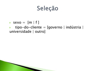  sexo = [m | f ]
  tipo-do-cliente = [governo | indústria |
universidade | outro]
 