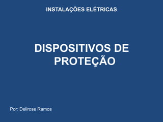 INSTALAÇÕES ELÉTRICAS
DISPOSITIVOS DE
PROTEÇÃO
Por: Delirose Ramos
 