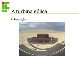 A turbina eólica
 Fundação
 