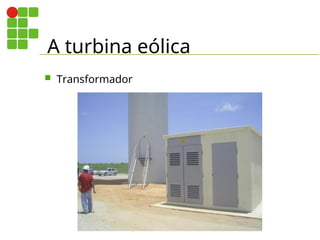 A turbina eólica
 Transformador
 