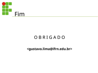 Fim
O B R I G A D O
<gustavo.lima@ifrn.edu.br>
 