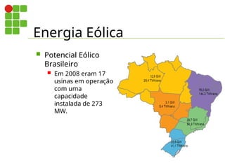 Energia Eólica
 Potencial Eólico
Brasileiro
 Em 2008 eram 17
usinas em operação
com uma
capacidade
instalada de 273
MW.
 