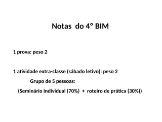 Notas do 4º BIM
1 prova: peso 2
1 atividade extra-classe (sábado letivo): peso 2
Grupo de 5 pessoas:
(Seminário individual (70%) + roteiro de prática (30%))
 