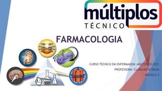 FARMACOLOGIA
CURSO TÉCNICO EM ENFERMAGEM –MÚLTIPLOS 2021
PROFESSORA: CLARA MOTA BRUM
MÓDULO 3
 