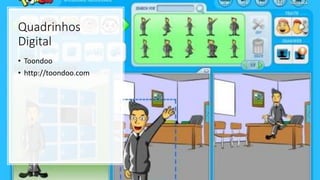 Quadrinhos
Digital
• Toondoo
• http://toondoo.com
 