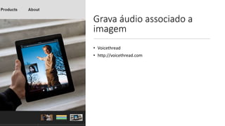Grava áudio associado a
imagem
• Voicethread
• http://voicethread.com
 