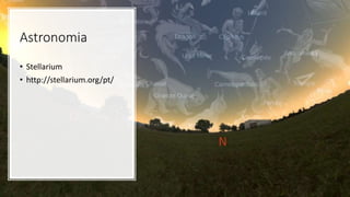 Astronomia
• Stellarium
• http://stellarium.org/pt/
 