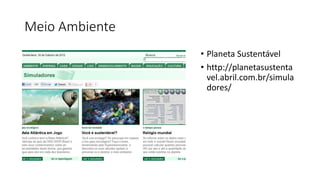 Meio Ambiente
• Planeta Sustentável
• http://planetasustenta
vel.abril.com.br/simula
dores/
 